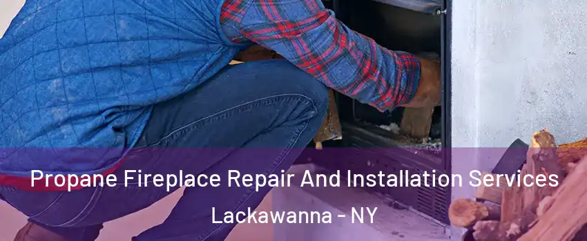  Propane Fireplace Repair And Installation Services Lackawanna - NY